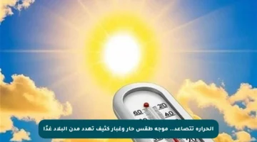 الحرارة تتصاعد.. موجة طقس حار وغبار كثيف تهدد مدن البلاد غدًا